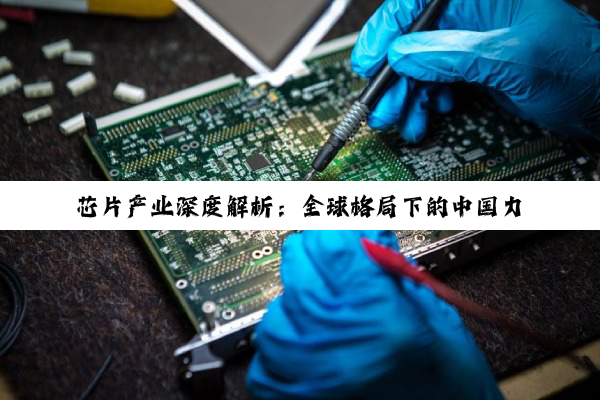 【科普解答】芯片产业深度解析：全球格局下的中国力量与创新挑战