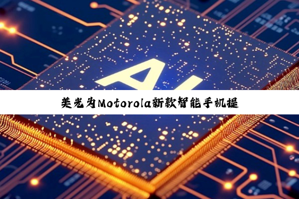 美光为Motorola新款智能手机提供高性能存储解决方案