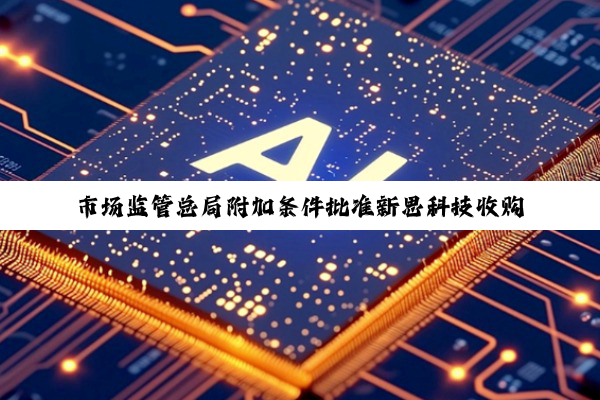 市场监管总局附加条件批准新思科技收购Ansys：要求公平、合理、无歧视地向中国客户供应产品