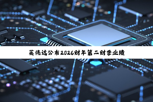 英伟达公布2026财年第二财季业绩