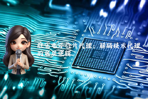 旺宏电子芯片代理:解码技术代理的底层逻辑